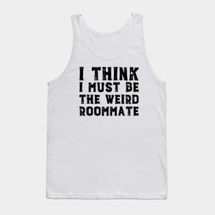 I think I must be the weird roommate (black text) Tank Top